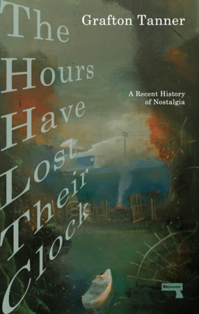 The Hours Have Lost Their Clock : The Politics of Nostalgia by Grafton Tanner
