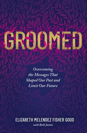 Groomed: Overcoming the Messages That Shaped Our Past and Limit Our Future by Beth Jusino, Elizabeth Melendez Fisher Good