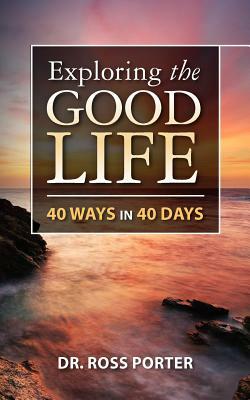 Exploring the Good Life: 40 Ways in 40 Days by Ross Porter