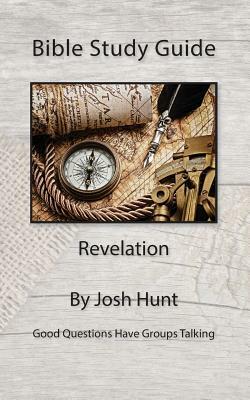 Bible Study Guide -- Revelation: Good Questions Have Small Groups Talking by Josh Hunt