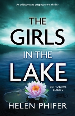 The Girls in the Lake: An addictive and gripping crime thriller by Helen Phifer