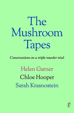 The Mushroom Tapes: Conversations about a Triple Murder Trial by Chloe Hooper, Sarah Krasnostein, Helen Garner