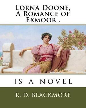 Lorna Doone, A Romance of Exmoor .: is a novel by R.D. Blackmore