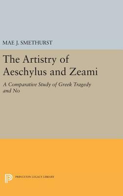 The Artistry of Aeschylus and Zeami: A Comparative Study of Greek Tragedy and No by Mae J. Smethurst