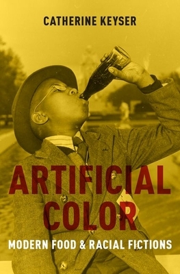 Artificial Color: Modern Food and Racial Fictions by Catherine Keyser
