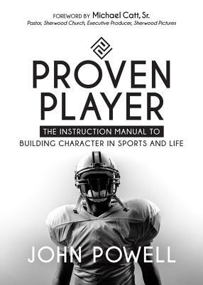 Proven Player: The Instruction Manual to Building Character in Sports and Life by John Powell