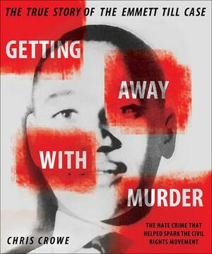 Getting Away with Murder: The True Story of the Emmett Till Case: The True Story of the Emmett Till Case by Chris Crowe, Chris Crowe