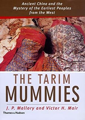 The Tarim Mummies: Ancient China and the Mysteries of the Earliest Peoples from the West by Victor H. Mair, J.P. Mallory