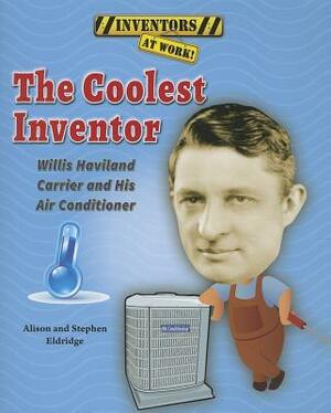 The Coolest Inventor: Willis Haviland Carrier and His Air Conditioner by Alison Eldridge, Stephen Eldridge