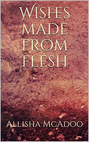 Wishes made from flesh by Allisha McAdoo