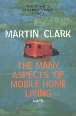 The Many Aspects Of Mobile Home Living: A Novel by Martin Clark