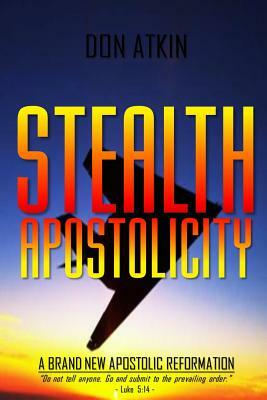 Stealth Apostolicity: A Brand New Apostolic Reformation by Don Atkin