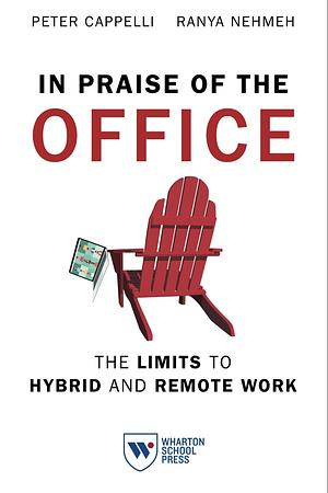 In Praise of the Office: The Limits to Hybrid and Remote Work by Ranya Nehmeh, Peter Cappelli
