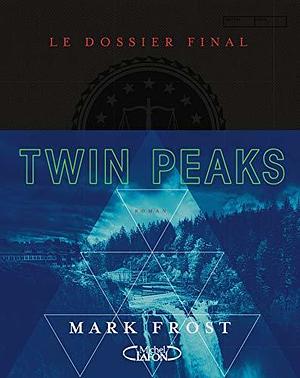 Twin Peaks - Le dossier final by Mark Frost, Mark Frost, Mark Frost