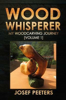 Wood Whisperer: My Woodcarving Journey [volume 1] by Josef Peeters