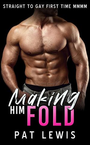 Making Him Fold: Straight to Gay First Time MMMM (A Straight to Gay Prank Book 4)  by Pat Lewis