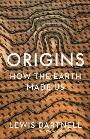 Origins: How The Earth Made Us by Lewis Dartnell