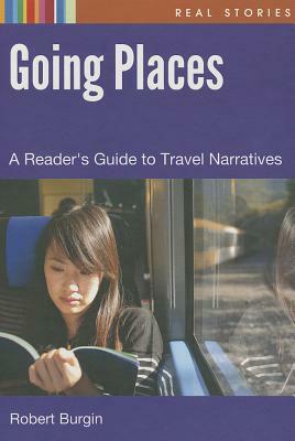 Going Places: A Reader's Guide to Travel Narratives by Robert Burgin