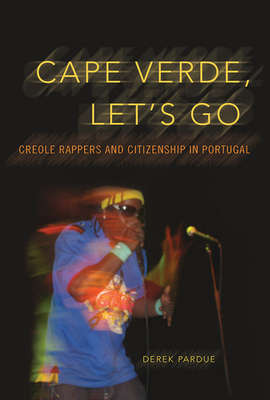 Cape Verde, Let's Go: Creole Rappers and Citizenship in Portugal by Derek Pardue