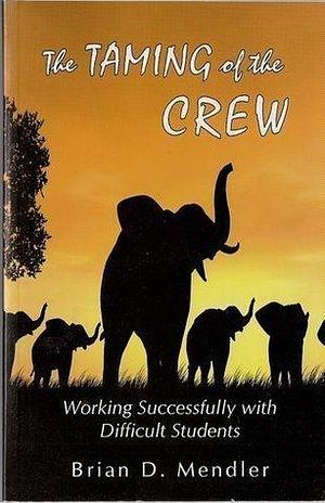 Taming of the Crew : Working Successfully with Difficult Students by Brian D. Mendler, Brian D. Mendler