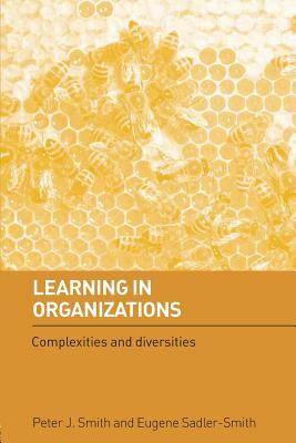 Learning in Organizations: Complexities and Diversities by Eugene Sadler-Smith, Peter J. Smith