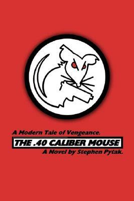 The .40 Caliber Mouse: A Modern Tale of Vengeance by Stephen Pytak