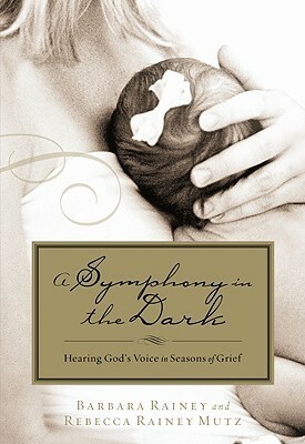 A Symphony in the Dark: Hearing God's Voice in Seasons of Grief by Rebecca Rainey Mutz, Barbara Rainey