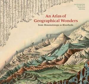 An Atlas of Geographical Wonders: From Mountaintops to Riverbeds (historical maps and tableaux from the nineteenth century, includes maps by Alexander von Humboldt) by Jean-Marc Besse, Gilles Palsky, Jean-Christophe Bailly, Philippe Grand