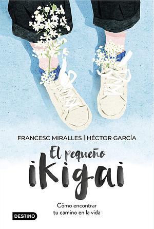 El pequeño ikigai: Cómo encontrar tu camino en la vida by Francesc Miralles, Héctor García