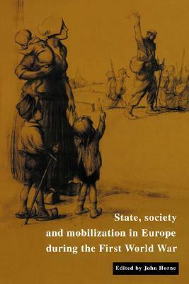 State, Society and Mobilization in Europe During the First World War by Paul Kennedy, Jay Murray Winter, John Horne