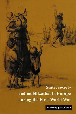 State, Society and Mobilization in Europe During the First World War by John Horne, Jay Murray Winter, Paul Kennedy