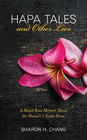 Hapa Tales and Other Lies: A Mixed Race Memoir About the Hawai‘i I Never Knew by Sharon H. Chang, Sharon H. Chang