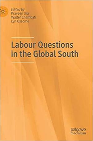 Labour Questions in the Global South by Lyn Ossome, Praveen Jha, Walter Chambati