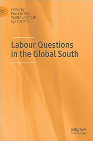 Labour Questions in the Global South by Walter Chambati, Lyn Ossome, Praveen Jha