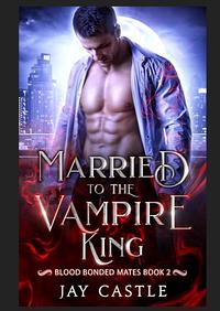 Married to the Vampire King by Jay Castle
