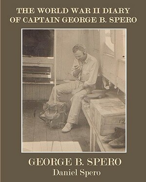 The World War II Diary Of Captain George B. Spero by George B. Spero, Daniel R. Spero