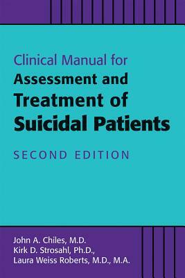 Clinical Manual for the Assessment and Treatment of Suicidal Patients by Laura Weiss Roberts, Kirk D. Strosahl, John A. Chiles