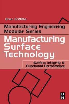 Manufacturing Surface Technology: Surface Integrity and Functional Performance by Brian Griffiths