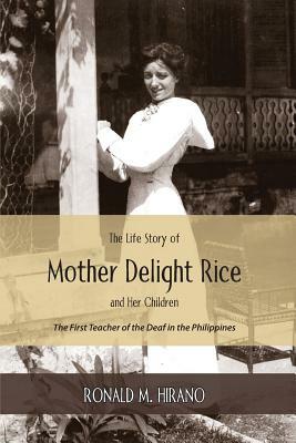 The Life Story of Mother Delight Rice and Her Children: The First Teacher of the Deaf in the Philippines by Ronald M. Hirano