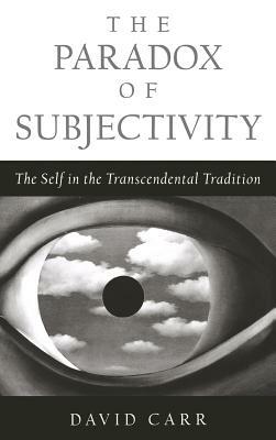 The Paradox of Subjectivity: The Self in the Transcendental Tradition by David Carr