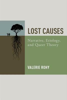 Lost Causes: Narrative, Etiology, and Queer Theory by Valerie Rohy