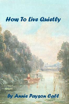 How To Live Quietly by Annie Payson Call