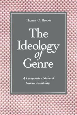 The Ideology of Genre: A Comparative Study of Generic Instability by Thomas O. Beebee