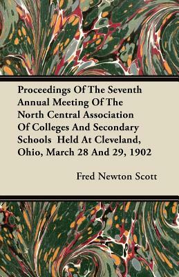 Proceedings Of The Seventh Annual Meeting Of The North Central Association Of Colleges And Secondary Schools Held At Cleveland, Ohio, March 28 And 29, by Fred Newton Scott