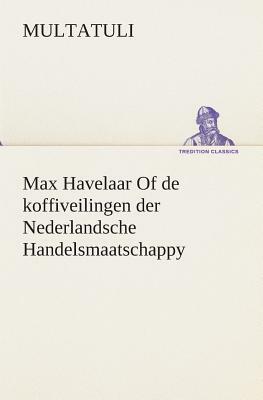 Max Havelaar of de Koffiveilingen Der Nederlandsche Handelsmaatschappy by Multatuli