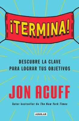¡termina!: Regálate El Don de Hacer Las Cosas / Finish: Give Yourself the Gift of Done by Jon Acuff