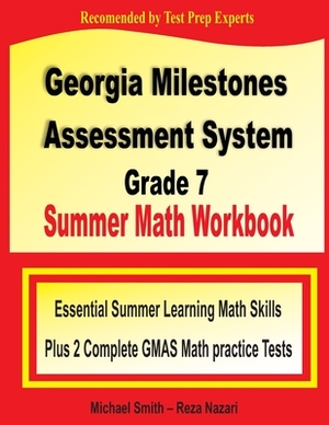 Georgia Milestones Assessment System Grade 7 Summer Math Workbook: Essential Summer Learning Math Skills plus Two Complete GMAS Math Practice Tests by Reza Nazari, Michael Smith