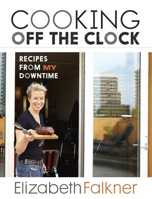 Cooking Off the Clock: Recipes from My Downtime by Elizabeth Falkner