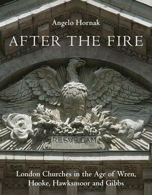 After the Fire: London Churches in the Age of Wren, Hawksmoor and Gibbs by Angelo Hornak