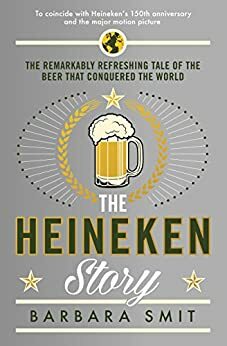 The Heineken Story: The remarkably refreshing tale of the beer that conquered the world by Barbara Smit